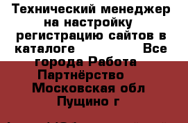 Технический менеджер на настройку, регистрацию сайтов в каталоге runet.site - Все города Работа » Партнёрство   . Московская обл.,Пущино г.